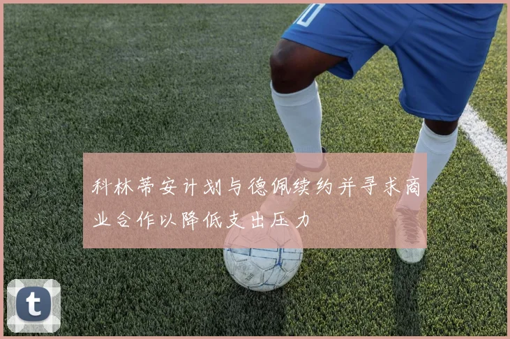 科林蒂安计划与德佩续约并寻求商业合作以降低支出压力