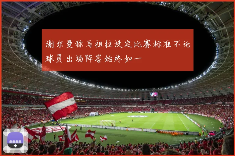 谢尔曼称马祖拉设定比赛标准不论球员出场阵容始终如一