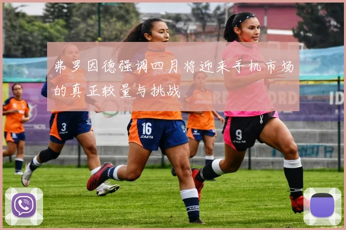 弗罗因德强调四月将迎来手机市场的真正较量与挑战