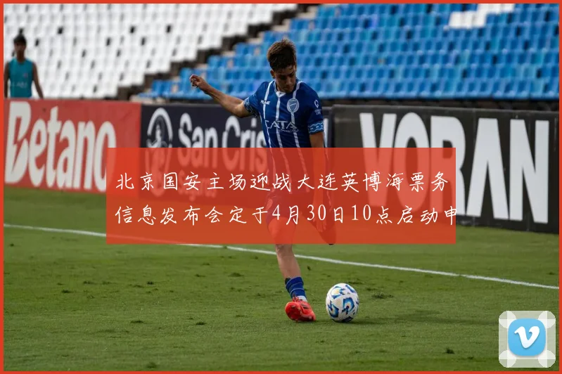 北京国安主场迎战大连英博海票务信息发布会定于4月30日10点启动申购