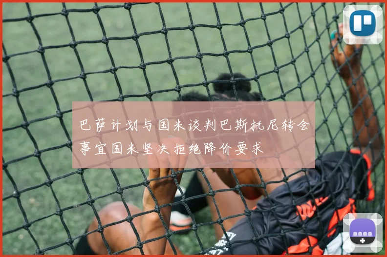巴萨计划与国米谈判巴斯托尼转会事宜国米坚决拒绝降价要求