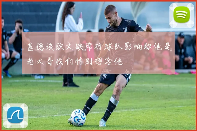 基德谈欧文缺席对球队影响称他是老大哥我们特别想念他